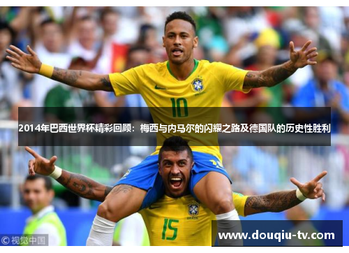 2014年巴西世界杯精彩回顾：梅西与内马尔的闪耀之路及德国队的历史性胜利