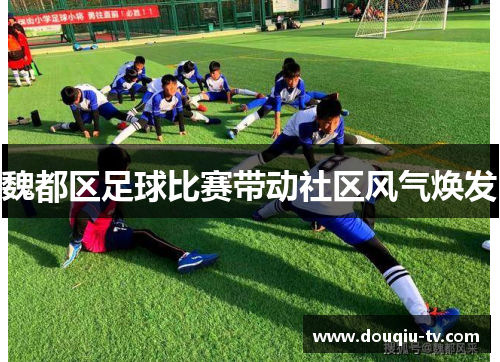 魏都区足球比赛带动社区风气焕发