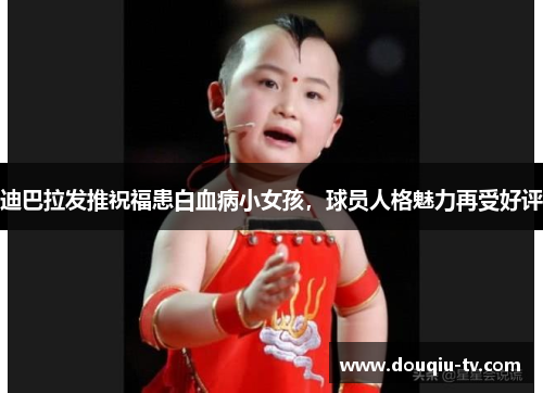 迪巴拉发推祝福患白血病小女孩，球员人格魅力再受好评