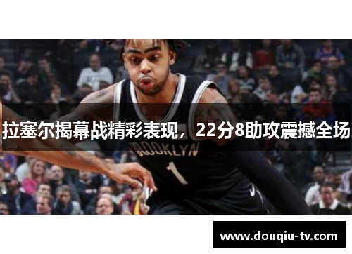 拉塞尔揭幕战精彩表现，22分8助攻震撼全场